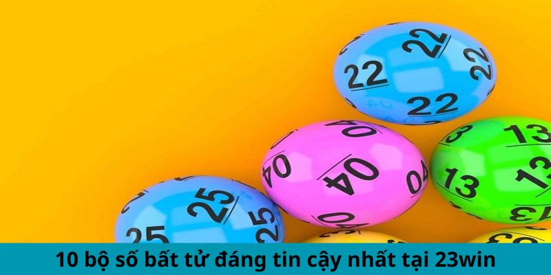 10 bộ số bất tử đáng tin cậy nhất tại 23win