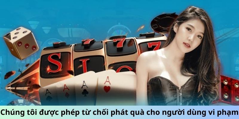 Chúng tôi được phép từ chối phát quà cho người dùng vi phạm