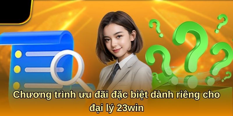 Chương trình ưu đãi đặc biệt dành riêng cho đại lý 23win