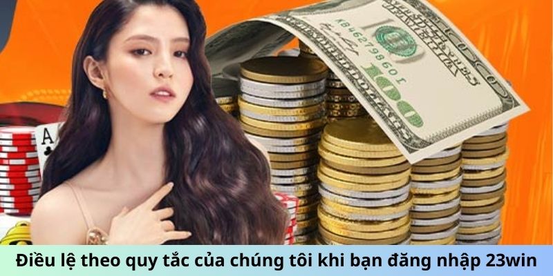 Điều lệ theo quy tắc của chúng tôi khi bạn đăng nhập 23win