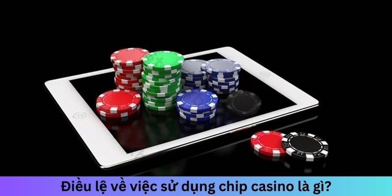 Điều lệ về việc sử dụng chip casino là gì?