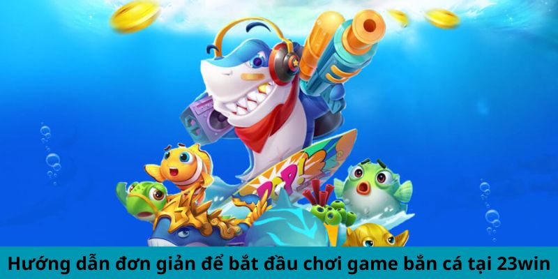 Hướng dẫn đơn giản để bắt đầu chơi game bắn cá tại 23win