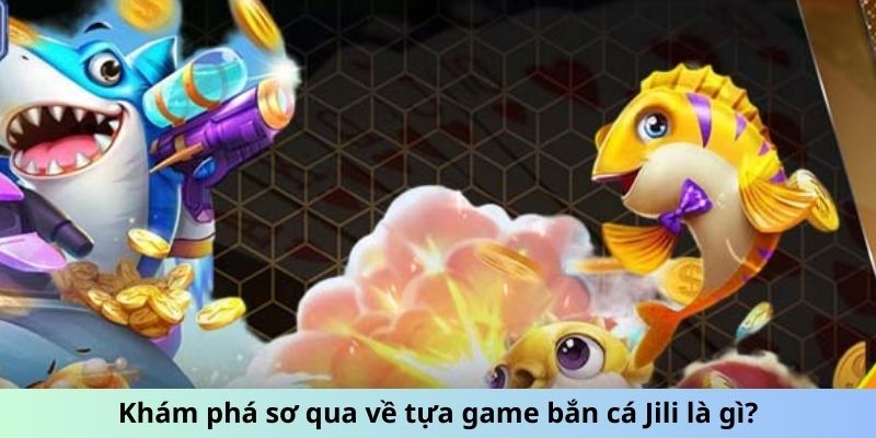 Khám phá sơ qua về tựa game bắn cá JILI là gì?