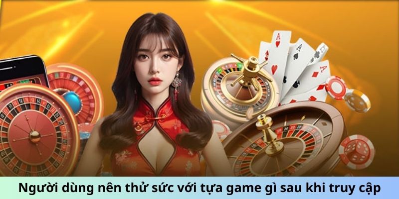 Người dùng nên thử sức với tựa game gì sau khi truy cập