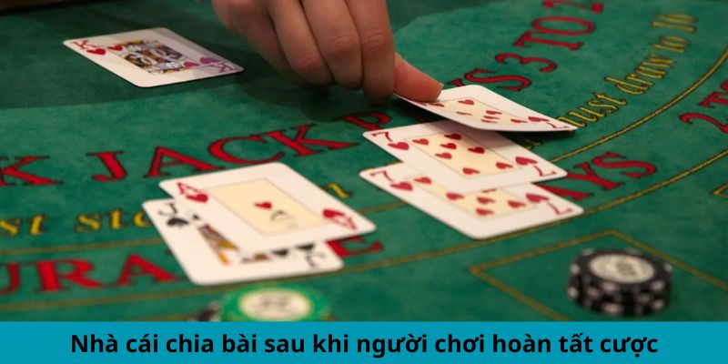 Nhà cái chia bài sau khi người dùng hoàn tất cược