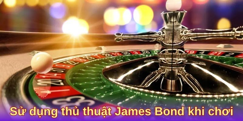 Sử dụng thủ thuật James Bond khi chơi