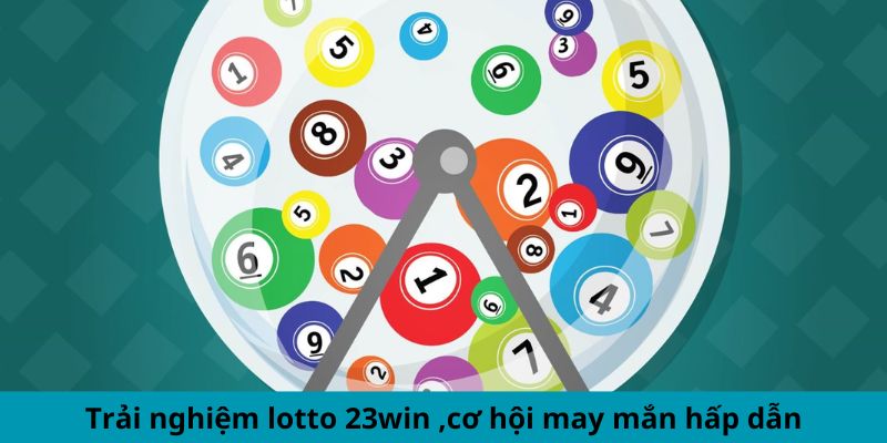 Trải nghiệm lotto 23win ,cơ hội may mắn hấp dẫn