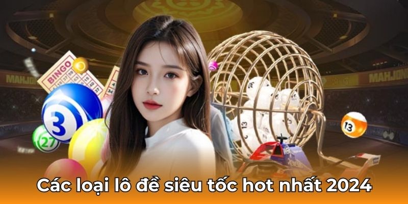 Các loại lô đề siêu tốc hot nhất 2024