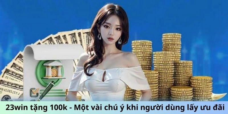 23win tặng 100k - Một vài chú ý khi người dùng lấy ưu đãi